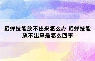 貂蝉技能放不出来怎么办 貂蝉技能放不出来是怎么回事